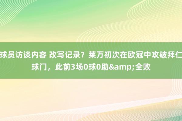 球员访谈内容 改写记录？莱万初次在欧冠中攻破拜仁球门，此前3场0球0助&全败