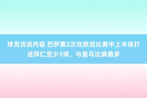 球员访谈内容 巴萨第2次在欧冠比赛中上半场打进拜仁至少3球，与皇马比肩最多