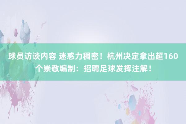 球员访谈内容 迷惑力稠密！杭州决定拿出超160个崇敬编制：招聘足球发挥注解！