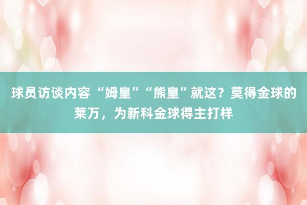 球员访谈内容 “姆皇”“熊皇”就这？莫得金球的莱万，为新科金球得主打样