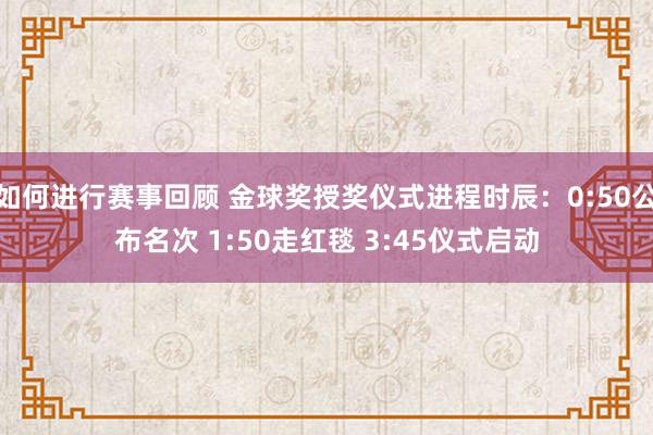 如何进行赛事回顾 金球奖授奖仪式进程时辰：0:50公布名次 1:50走红毯 3:45仪式启动