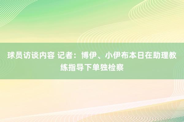 球员访谈内容 记者：博伊、小伊布本日在助理教练指导下单独检察