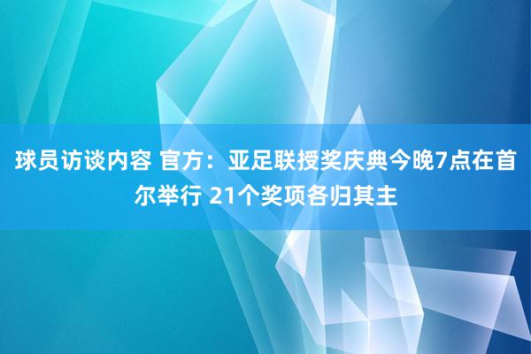 球员访谈内容 官方：亚足联授奖庆典今晚7点在首尔举行 21个奖项各归其主