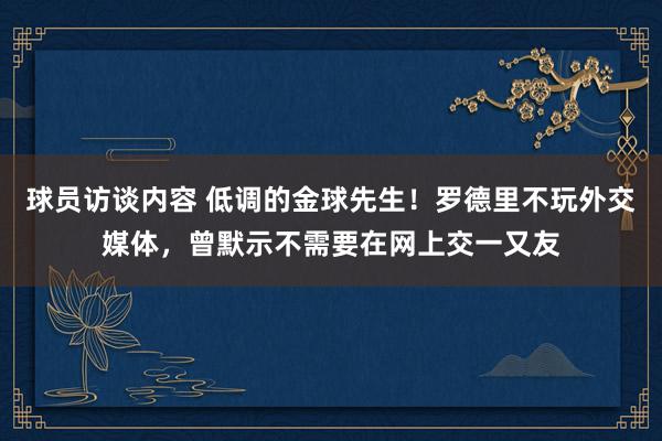 球员访谈内容 低调的金球先生！罗德里不玩外交媒体，曾默示不需要在网上交一又友