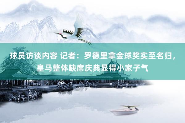 球员访谈内容 记者：罗德里拿金球奖实至名归，皇马整体缺席庆典显得小家子气