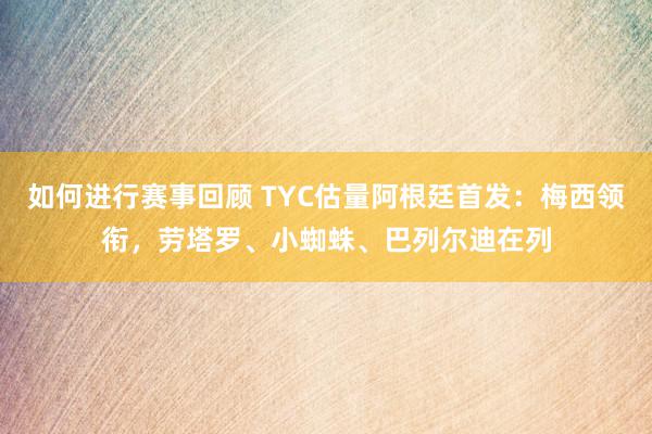 如何进行赛事回顾 TYC估量阿根廷首发：梅西领衔，劳塔罗、小蜘蛛、巴列尔迪在列