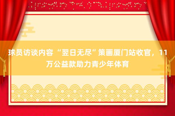 球员访谈内容 “翌日无尽”策画厦门站收官，11万公益款助力青少年体育