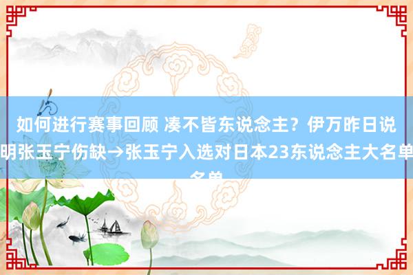 如何进行赛事回顾 凑不皆东说念主？伊万昨日说明张玉宁伤缺→张玉宁入选对日本23东说念主大名单