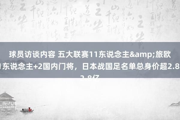 球员访谈内容 五大联赛11东说念主&旅欧21东说念主+2国内门将，日本战国足名单总身价超2.8亿