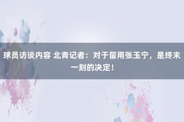 球员访谈内容 北青记者：对于留用张玉宁，是终末一刻的决定！