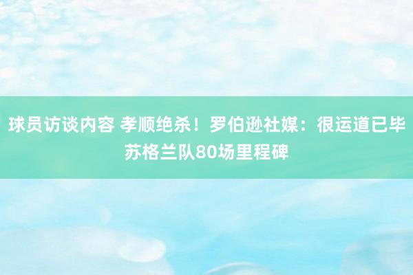 球员访谈内容 孝顺绝杀！罗伯逊社媒：很运道已毕苏格兰队80场里程碑