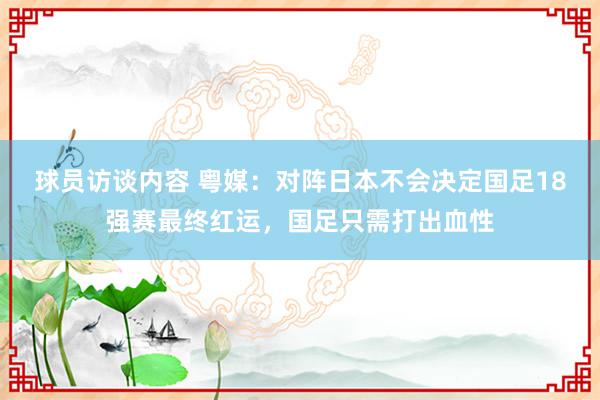 球员访谈内容 粤媒：对阵日本不会决定国足18强赛最终红运，国足只需打出血性