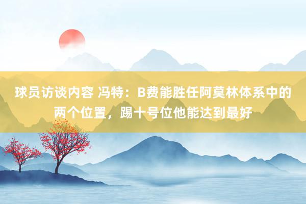 球员访谈内容 冯特：B费能胜任阿莫林体系中的两个位置，踢十号位他能达到最好