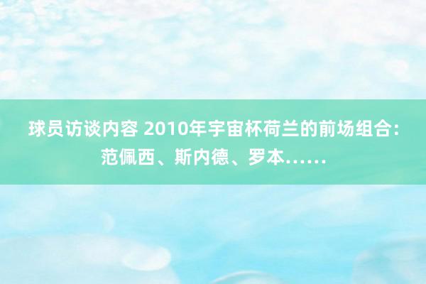 球员访谈内容 2010年宇宙杯荷兰的前场组合：范佩西、斯内德、罗本……