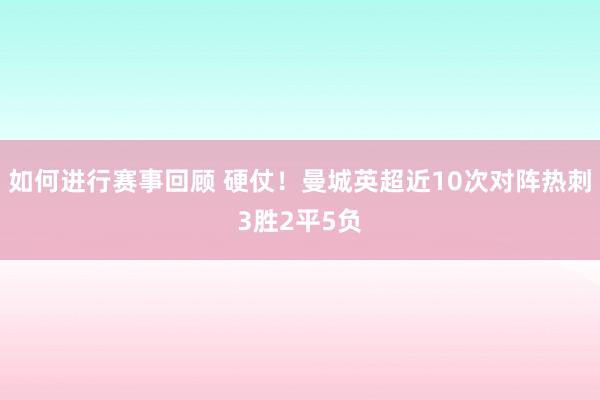 如何进行赛事回顾 硬仗！曼城英超近10次对阵热刺3胜2平5负