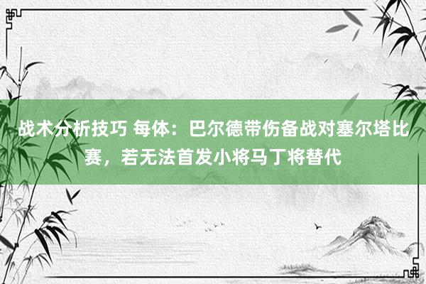 战术分析技巧 每体：巴尔德带伤备战对塞尔塔比赛，若无法首发小将马丁将替代