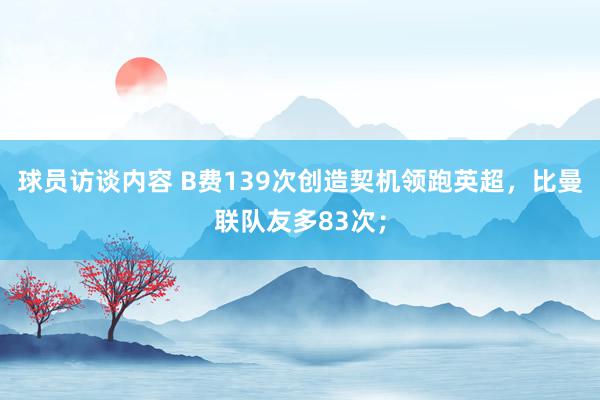 球员访谈内容 B费139次创造契机领跑英超，比曼联队友多83次；