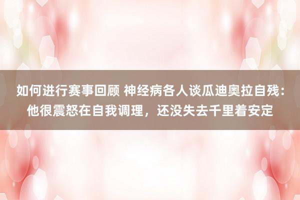 如何进行赛事回顾 神经病各人谈瓜迪奥拉自残：他很震怒在自我调理，还没失去千里着安定