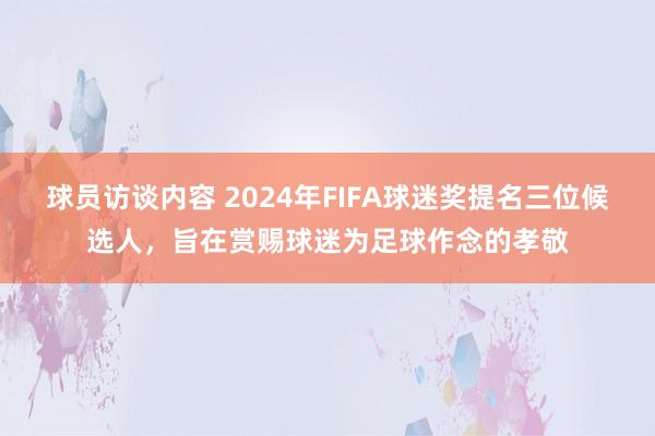 球员访谈内容 2024年FIFA球迷奖提名三位候选人，旨在赏赐球迷为足球作念的孝敬