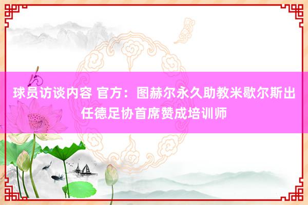 球员访谈内容 官方：图赫尔永久助教米歇尔斯出任德足协首席赞成培训师