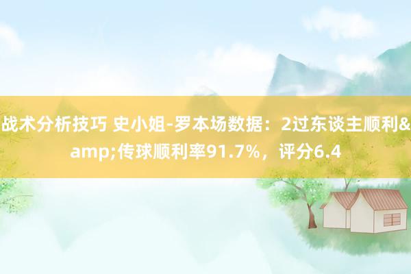 战术分析技巧 史小姐-罗本场数据：2过东谈主顺利&传球顺利率91.7%，评分6.4