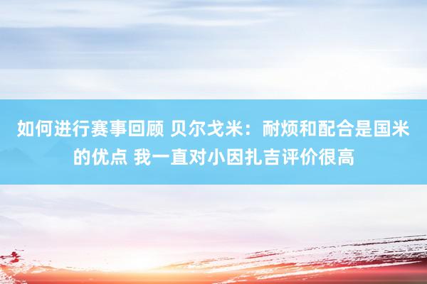 如何进行赛事回顾 贝尔戈米：耐烦和配合是国米的优点 我一直对小因扎吉评价很高