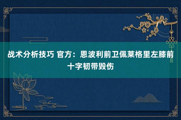 战术分析技巧 官方：恩波利前卫佩莱格里左膝前十字韧带毁伤