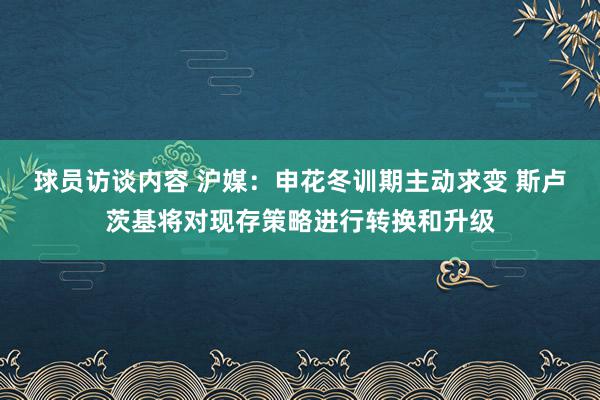 球员访谈内容 沪媒：申花冬训期主动求变 斯卢茨基将对现存策略进行转换和升级