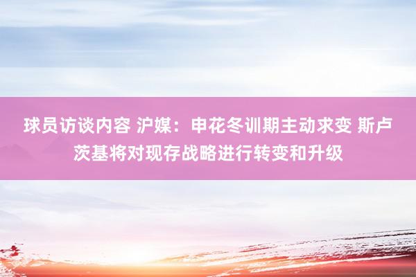 球员访谈内容 沪媒：申花冬训期主动求变 斯卢茨基将对现存战略进行转变和升级