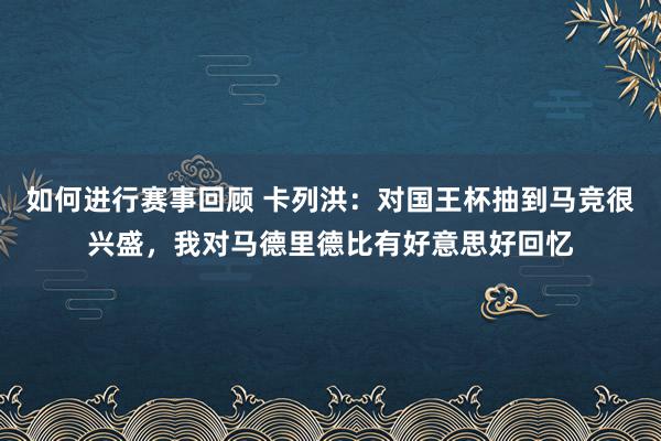 如何进行赛事回顾 卡列洪：对国王杯抽到马竞很兴盛，我对马德里德比有好意思好回忆