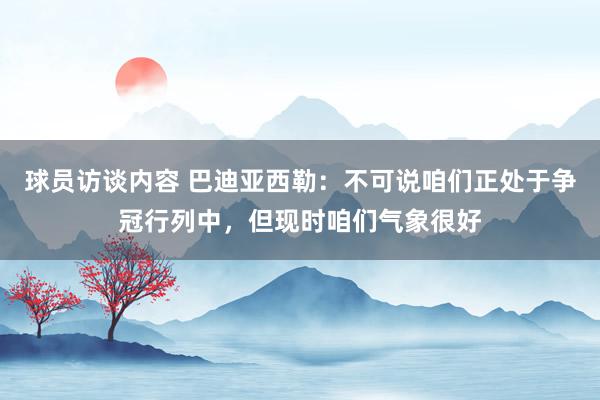 球员访谈内容 巴迪亚西勒：不可说咱们正处于争冠行列中，但现时咱们气象很好