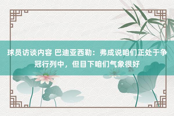 球员访谈内容 巴迪亚西勒：弗成说咱们正处于争冠行列中，但目下咱们气象很好