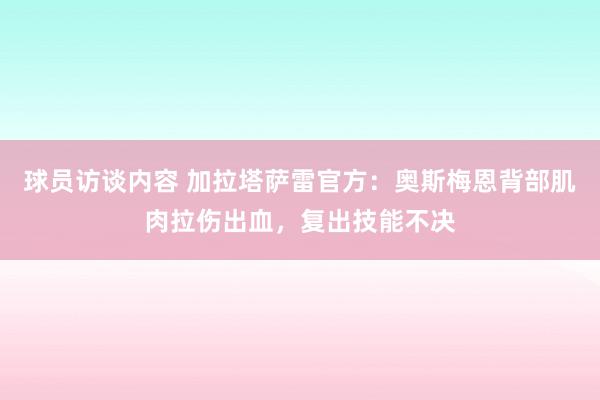 球员访谈内容 加拉塔萨雷官方：奥斯梅恩背部肌肉拉伤出血，复出技能不决