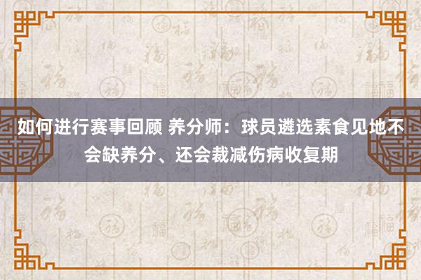 如何进行赛事回顾 养分师：球员遴选素食见地不会缺养分、还会裁减伤病收复期