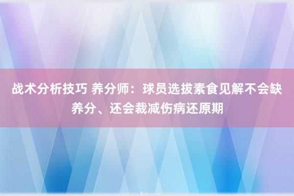 战术分析技巧 养分师：球员选拔素食见解不会缺养分、还会裁减伤病还原期