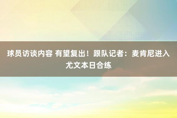 球员访谈内容 有望复出！跟队记者：麦肯尼进入尤文本日合练