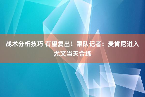 战术分析技巧 有望复出！跟队记者：麦肯尼进入尤文当天合练