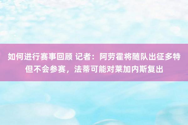 如何进行赛事回顾 记者：阿劳霍将随队出征多特但不会参赛，法蒂可能对莱加内斯复出