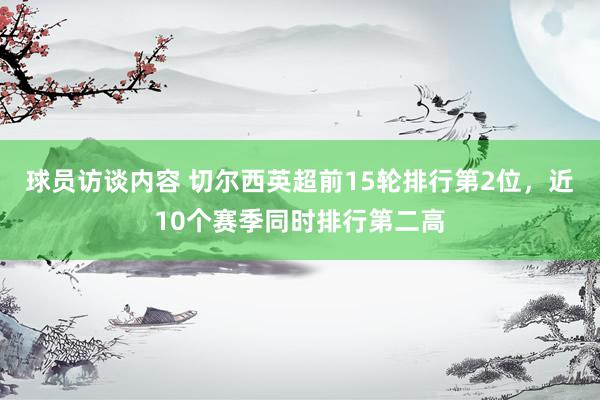 球员访谈内容 切尔西英超前15轮排行第2位，近10个赛季同时排行第二高