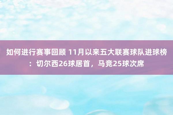 如何进行赛事回顾 11月以来五大联赛球队进球榜：切尔西26球居首，马竞25球次席