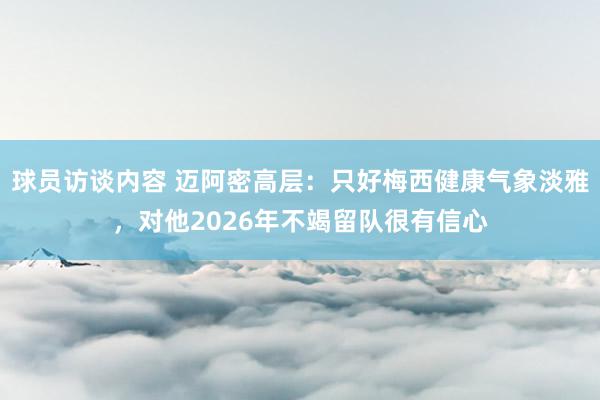 球员访谈内容 迈阿密高层：只好梅西健康气象淡雅，对他2026年不竭留队很有信心