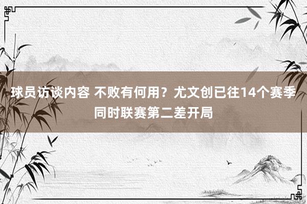 球员访谈内容 不败有何用？尤文创已往14个赛季同时联赛第二差开局