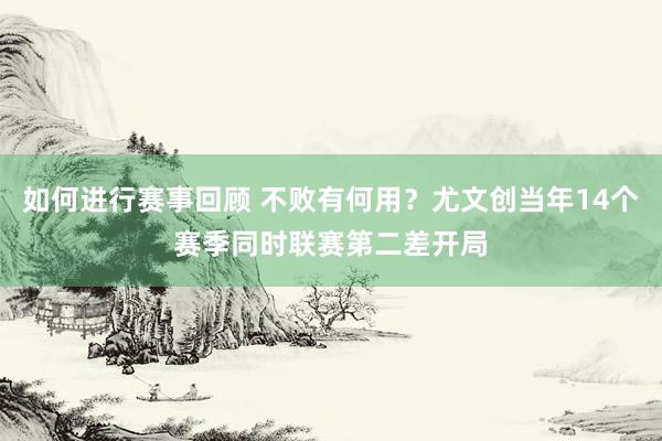 如何进行赛事回顾 不败有何用？尤文创当年14个赛季同时联赛第二差开局