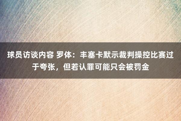 球员访谈内容 罗体：丰塞卡默示裁判操控比赛过于夸张，但若认罪可能只会被罚金