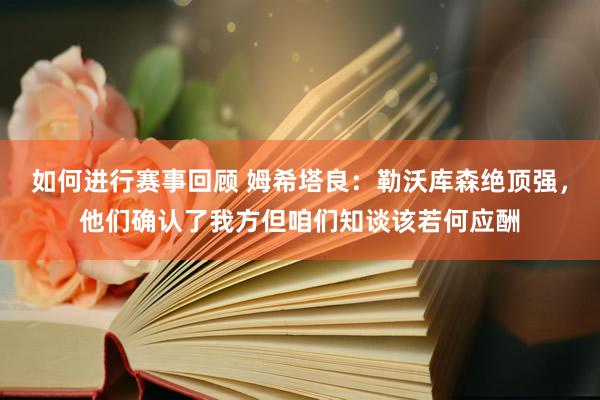 如何进行赛事回顾 姆希塔良：勒沃库森绝顶强，他们确认了我方但咱们知谈该若何应酬