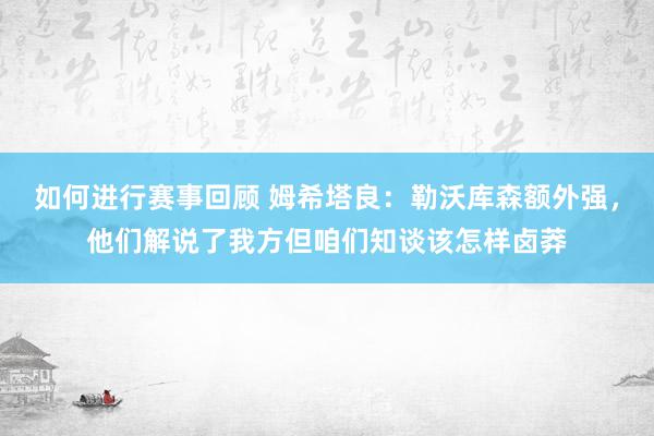 如何进行赛事回顾 姆希塔良：勒沃库森额外强，他们解说了我方但咱们知谈该怎样卤莽