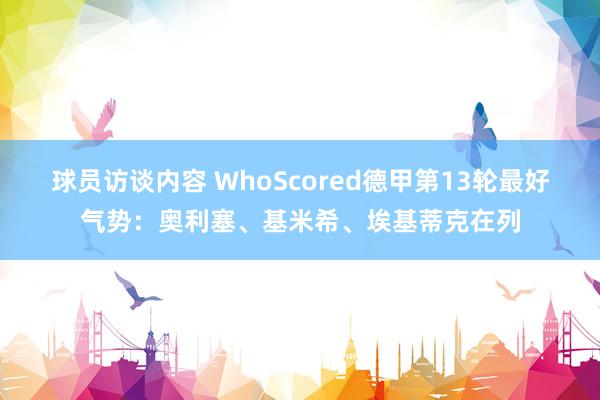 球员访谈内容 WhoScored德甲第13轮最好气势：奥利塞、基米希、埃基蒂克在列