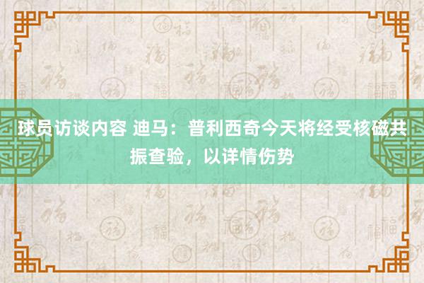 球员访谈内容 迪马：普利西奇今天将经受核磁共振查验，以详情伤势