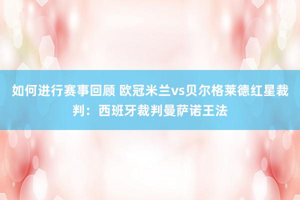 如何进行赛事回顾 欧冠米兰vs贝尔格莱德红星裁判：西班牙裁判曼萨诺王法