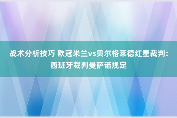 战术分析技巧 欧冠米兰vs贝尔格莱德红星裁判：西班牙裁判曼萨诺规定